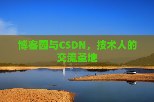 博客园与CSDN,技术人的交流圣地